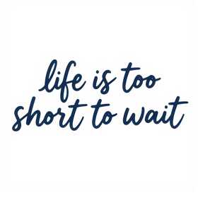 Life Is Too Short to Wait